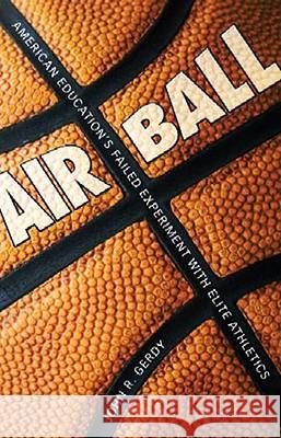 Air Ball: American Education's Failed Experiment with Elite Athletics John R. Gerdy 9781578068388 University Press of Mississippi - książka