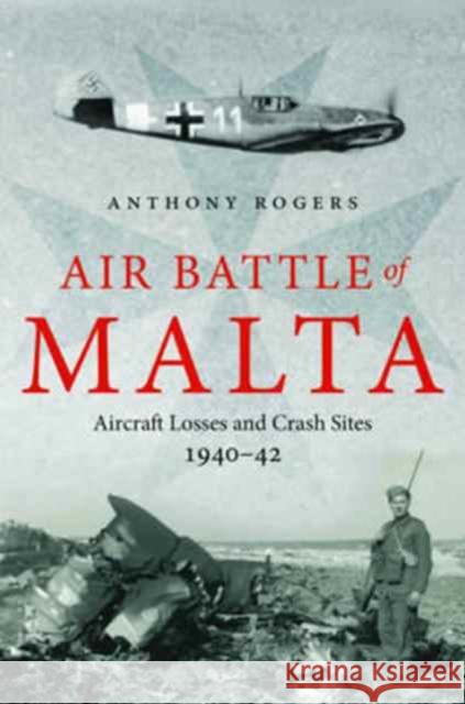 Air Battle of Malta: Aircraft Losses and Crash Sites, 1940 - 1942 Anthony Rogers 9781784381882 Pen & Sword Books - książka