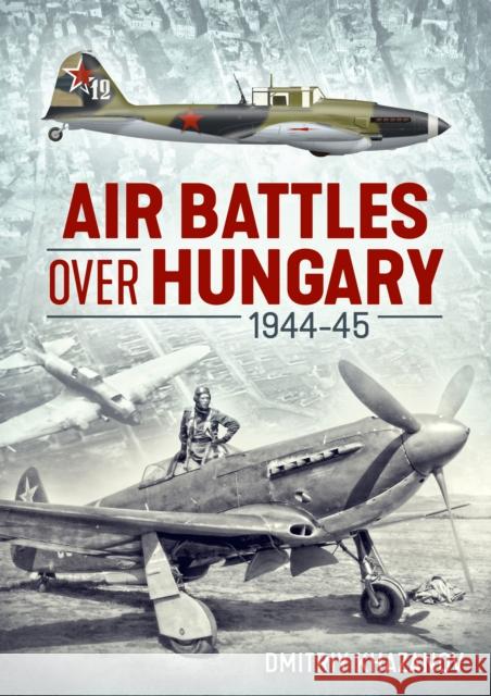 Air Battles over Hungary 1944-45 Dmitriy Khazanov 9781913336202 Helion & Company - książka