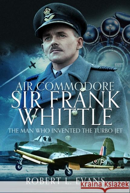Air Commodore Sir Frank Whittle: The Man Who Invented the Turbo-jet Robert L Evans 9781036111809 Pen & Sword Books Ltd - książka