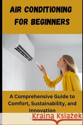Air Conditioning for Beginners: A Comprehensive Guide to Comfort, Sustainability, and Innovation Charles Nehme 9798327747760 Independently Published - książka