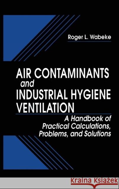 Air Contaminants and Industrial Hygiene Ventilation: A Handbook of Practical Calculations, Problems, and Solutions Wabeke, Rogerl 9781566703079 CRC Press - książka