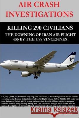 Air Crash Investigations - Killing 290 Civilians - The Downing of Iran Air Flight 655 by the USS Vincennes Dirk Barreveld 9780359140640 Lulu.com - książka