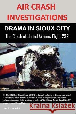 Air Crash Investigations: DRAMA IN SIOUX CITY The Crash of United Airlines Flight 232 Editor Igor Korovin 9781105027574 Lulu.com - książka