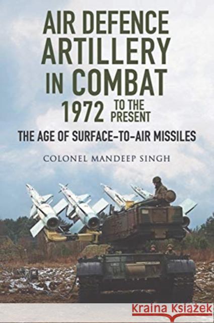 Air Defence Artillery in Combat, 1972-2018: The Age of Surface-to-Air Missiles Mandeep Singh 9781526762047 Pen & Sword Books Ltd - książka