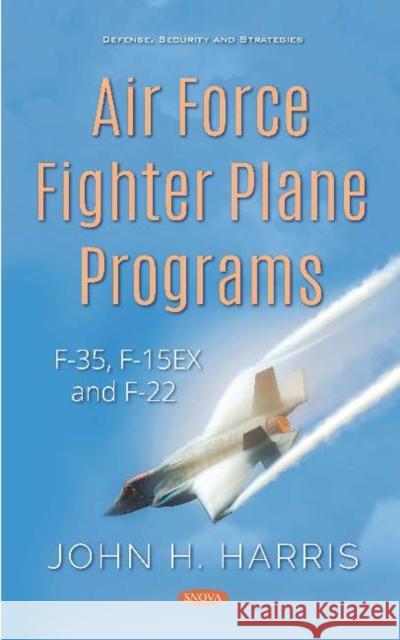 Air Force Fighter Plane Programs: F-35, F-15EX and F-22 John H. Harris   9781536161472 Nova Science Publishers Inc - książka