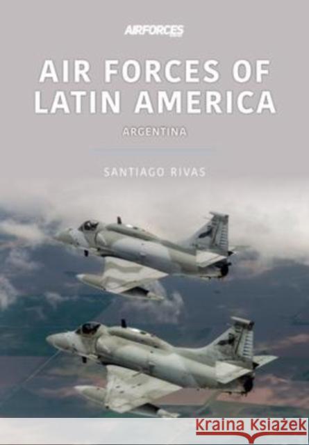 Air Forces of Latin America: Argentina Santiago Rivas 9781913870928 Key Publishing Ltd - książka
