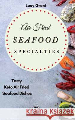 Air Fried Seafood Specialties: Tasty Keto Air Fried Seafood Dishes Lucy Grant 9781802770582 Lucy Grant - książka