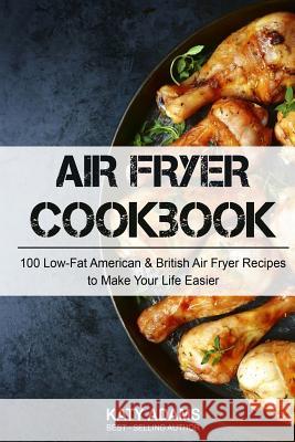 Air Fryer Cookbook: 100 Low-Fat American & British Air Fryer Recipes to Make You MS Katy Adams 9781541320925 Createspace Independent Publishing Platform - książka
