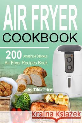 Air Fryer Cookbook: 200 Amazing & Delicious Air Fryer Recipes Book Tilda Price 9781979708128 Createspace Independent Publishing Platform - książka