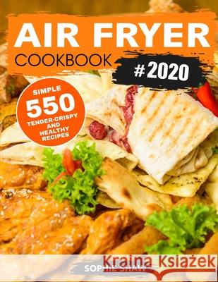 Air Fryer Cookbook #2020: 550 Simple, Tender-Crispy, and Healthy Recipes Sophie Shaw 9781952832345 Sophie Shaw - książka