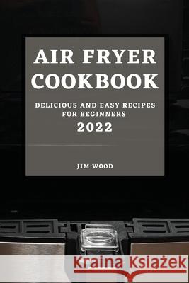 Air Fryer Cookbook 2022: Delicious and Easy Recipes for Beginners Jim Wood 9781804500170 Jim Wood - książka