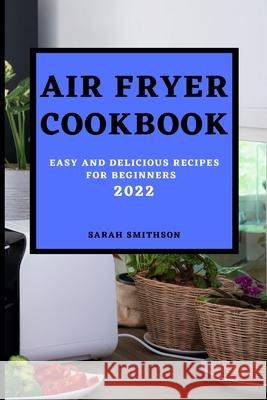 Air Fryer Cookbook 2022: Easy and Delicious Recipes for Beginners Sarah Smithson 9781803504193 Sarah Smithson - książka