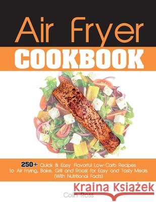 Air Fryer Cookbook: 250+ Quick & Easy, Flavorful Low-Carb Recipes to Air Frying, Bake, Grill and Roast for Easy and Tasty Meals. (With Nut Colin Ross 9781802781526 Colin Ross - książka