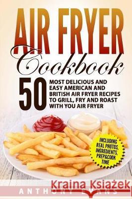 Air Fryer Cookbook: 50 Most Delicious and Easy American and British Air Fryer Re Mr Anthony Evans 9781974542734 Createspace Independent Publishing Platform - książka