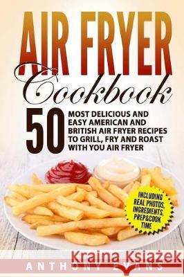 Air Fryer Cookbook: 50 Most Delicious and Easy American and British Air Fryer Re Mr Anthony Evans 9781975616120 Createspace Independent Publishing Platform - książka