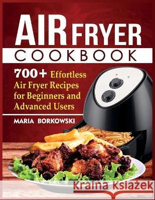 Air Fryer Cookbook: 700+ Effortless Air Fryer Recipes for Beginners and Advanced Users Maria Borkowski 9781914300899 Owl Press - książka