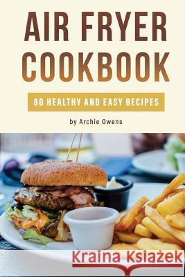 Air Fryer Cookbook: 80 Healthy and Easy Recipes: Pressurized and Normal Cooking Options Archie Owens 9781718854598 Createspace Independent Publishing Platform - książka