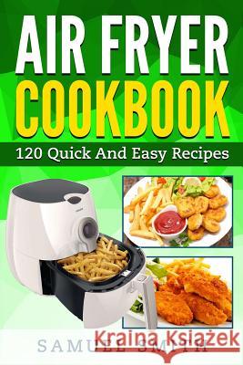 Air Fryer Cookbook: A Beginner`s Guide Including The Best 120 Quick & Easy Recipes For Your Air Fryer Smith, Samuel 9781545402931 Createspace Independent Publishing Platform - książka