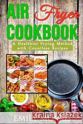 Air Fryer Cookbook: A Healthier Frying Method with Countless Recipes Emily Morris 9781530939787 Createspace Independent Publishing Platform - książka