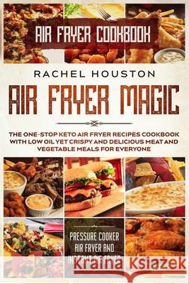 Air Fryer Cookbook: AIR FRYER MAGIC - The One-Stop Keto Air Fryer Recipes Cookbook With Low Oil Yet Crispy and Delicious Meat and Vegetabl Rachel Houston 9789814950770 Jw Choices - książka