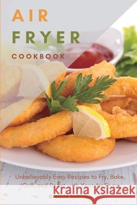 Air Fryer Cookbook: Amazingly Easy Recipes to Fry, Bake, Grill, and Roast with Your Air Fryer Brenda Sullivan 9781914128462 Andromeda Publishing Ltd - książka