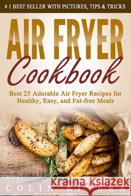 Air Fryer Cookbook: Best 25 Adorable Air Fryer Recipes for Healthy, Easy, and Fat-free Meals Rivera, Colin 9781536889727 Createspace Independent Publishing Platform - książka