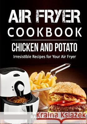 Air Fryer Cookbook Chicken and Potato, Irresistible Recipes for Your Air Fryer Rachel Mills 9781979470049 Createspace Independent Publishing Platform - książka