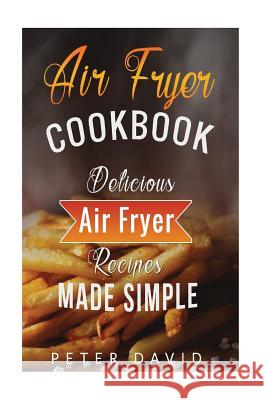 Air Fryer Cookbook: Delicious Air Fryer Recipes Made Simple Peter David 9781536978261 Createspace Independent Publishing Platform - książka