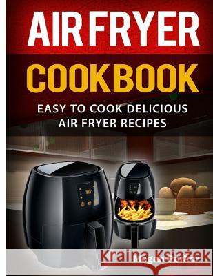 Air Fryer Cookbook: Easy to Cook Delicious Air Fryer Recipes Megan Parker 9781973311300 Independently Published - książka