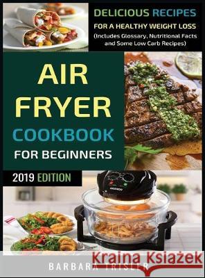 Air Fryer Cookbook For Beginners: Delicious Recipes For A Healthy Weight Loss (Including Glossary, Nutritional Facts, and Some Low Carb Recipes) Barbara Trisler 9781913361693 Millennium Publishing Ltd - książka