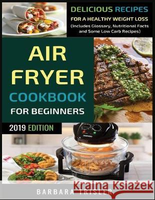 Air Fryer Cookbook For Beginners: Delicious Recipes For A Healthy Weight Loss (Including Glossary, Nutritional Facts, and Some Low Carb Recipes) Barbara Trisler 9781913361709 Millennium Publishing Ltd - książka
