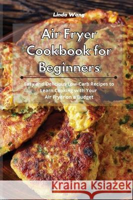 Air Fryer Cookbook for Beginners: Easy and Delicious Low-Carb Recipes to Learn Cooking with Your Air Fryer on a Budget Linda Wang 9781801934084 Linda Wang - książka