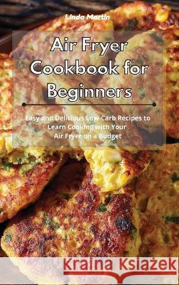 Air Fryer Cookbook for Beginners: Easy and Delicious Low-Carb Recipes to Learn Cooking with Your Air Fryer on a Budget Linda Wang 9781801934091 Linda Wang - książka