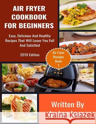 Air Fryer Cookbook For Beginners: Easy, Delicious And Healthy Recipes That Will Leave You Full And Satisfied Amber Jones 9781074991234 Independently Published - książka