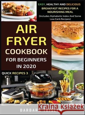 Air Fryer Cookbook For Beginners In 2020 - Easy, Healthy And Delicious Breakfast Recipes For A Nourishing Meal (Includes Alphabetic Index And Some Low Barbara Trisler 9781913361310 Millennium Publishing Ltd - książka