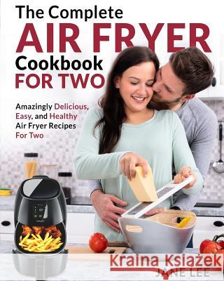 Air Fryer Cookbook for Two: The Complete Air Fryer Cookbook - Amazingly Delicious, Easy, and Healthy Air Fryer Recipes for Two Jane Lee 9781091725362 Independently Published - książka