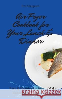 Air Fryer Cookbook for Your Lunch & Dinner: Easy & Healthy Recipes to Make Unforgettable First Courses Eva Sheppard 9781803175973 Eva Sheppard - książka