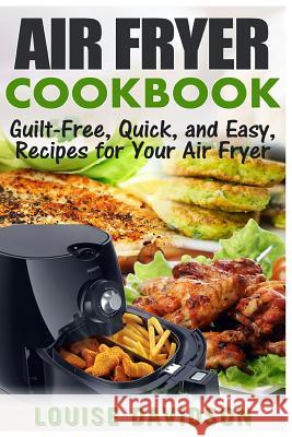 Air Fryer Cookbook: Guilt-Free, Quick, and Easy, Recipes for Your Air Fryer Louise Davidson 9781542887625 Createspace Independent Publishing Platform - książka