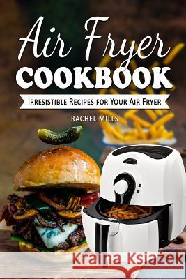 Air Fryer Cookbook: Irresistible Recipes for Your Air Fryer Rachel Mills 9781974142941 Createspace Independent Publishing Platform - książka