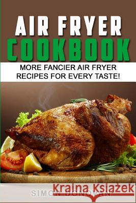 Air Fryer Cookbook: More Fancier Air Fryer Recipes For Every Taste! Donovan, Simon 9781540601643 Createspace Independent Publishing Platform - książka