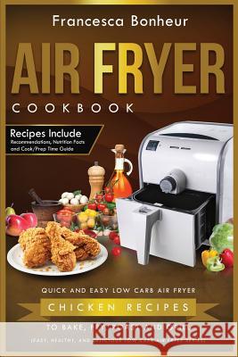 Air Fryer Cookbook: Quick and Easy Low Carb Air Fryer Chicken Recipes to Bake, Fry, Roast and Grill Francesca Bonheur 9781546400752 Createspace Independent Publishing Platform - książka