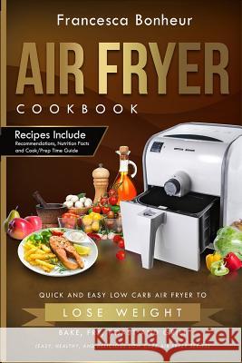 Air Fryer Cookbook: Quick and Easy Low Carb Air Fryer Recipes to Lose Weight, Bake, Fry, Roast and Grill Francesca Bonheur 9781548011147 Createspace Independent Publishing Platform - książka