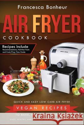 Air Fryer Cookbook: Quick and Easy Low Carb Air Fryer Vegan Recipes to Bake, Fry, Roast and Grill Francesca Bonheur 9781546681656 Createspace Independent Publishing Platform - książka