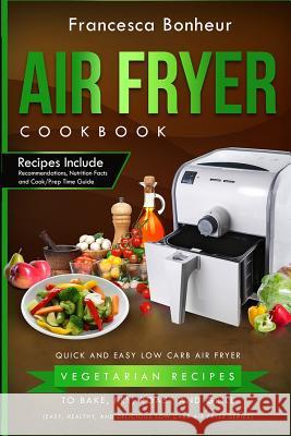 Air Fryer Cookbook: Quick and Easy Low Carb Air Fryer Vegetarian Recipes to Bake, Fry, Roast and Grill Francesca Bonheur 9781546401254 Createspace Independent Publishing Platform - książka
