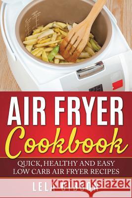 Air Fryer Cookbook: Quick, Healthy and Easy Low Carb Air Fryer Recipes Lela Gibson 9781721969296 Createspace Independent Publishing Platform - książka