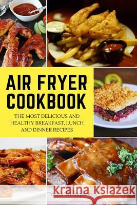Air Fryer Cookbook: The Most Delicious and Healthy Breakfast, Lunch and Dinner Recipes Trisha Thompson 9781093146844 Independently Published - książka