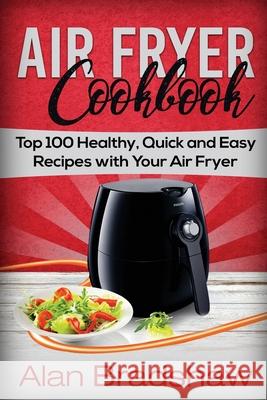 Air Fryer Cookbook: Top 100 Healthy, Quick and Easy Recipes with Your Air Fryer Alan Bradshaw 9781981130061 Createspace Independent Publishing Platform - książka