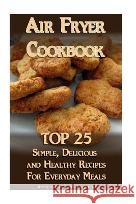 Air Fryer Cookbook: TOP 25 Simple, Delicious And Healthy Recipes For Everyday Meals: (Meal Prep, Air Frying Recipes, Healthy Recipes) Cooper, Steven 9781981918652 Createspace Independent Publishing Platform - książka