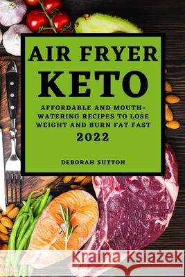 Air Fryer Keto 2022: Affordable and Mouth-Watering Recipes to Lose Weight and Burn Fat Fast Deborah Sutton 9781804502358 Deborah Sutton - książka